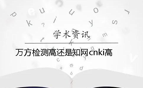 萬方檢測高還是知網cnki高