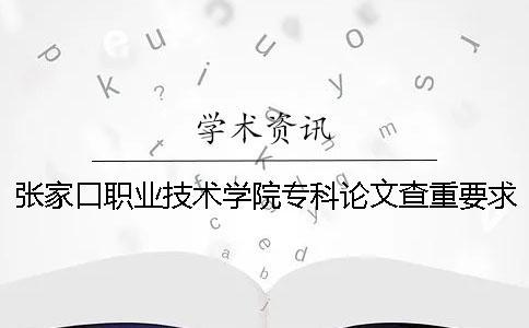 張家口職業技術學院專科論文查重要求及重復率 張家口職業技術學院專科分數線