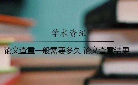 論文查重一般需要多久? 論文查重結果需要等多久 論文查重一般需要多久? 論文查重結果需要等多久