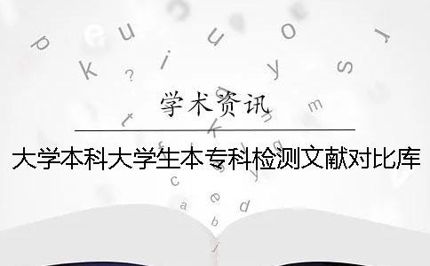 大學(xué)本科大學(xué)生本專科檢測文獻(xiàn)對比庫有哪幾個
