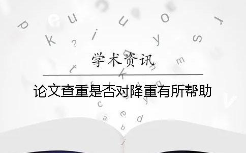 論文查重是否對(duì)降重有所幫助