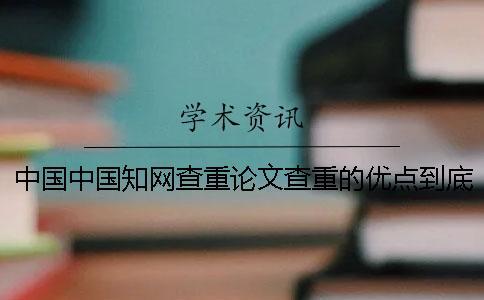 中國中國知網查重論文查重的優點到底是怎么回事？