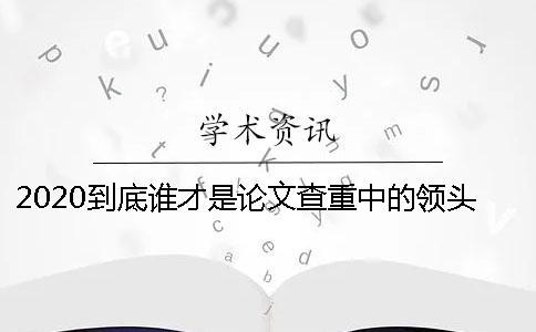 2020到底誰才是論文查重中的領頭羊？