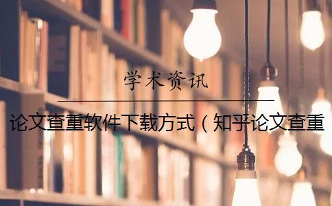 論文查重軟件下載方式(知乎論文查重_論文查重是查哪部分) 論文查重軟件下載方式(知乎論文查重_論文查重是查哪部分)