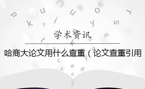 哈商大論文用什么查重(論文查重引用部分算不算_論文用電腦怎么查重) 哈商大論文用什么查重(論文查重引用部分算不算_論文用電腦怎么查重)